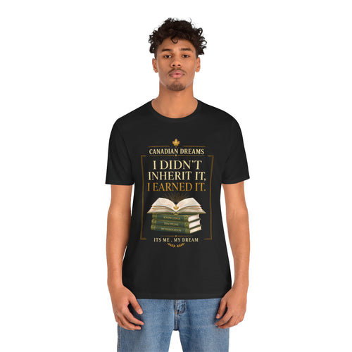 I Didn't Inherit It, I Earned It T-Shirt | Canadian Dreams